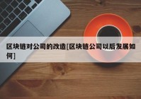 区块链对公司的改造[区块链公司以后发展如何]