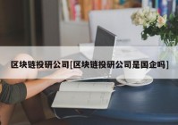 区块链投研公司[区块链投研公司是国企吗]