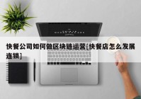 快餐公司如何做区块链运营[快餐店怎么发展连锁]