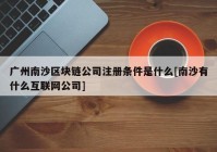 广州南沙区块链公司注册条件是什么[南沙有什么互联网公司]
