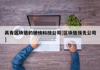 具有区块链的硬核科技公司[区块链领先公司]