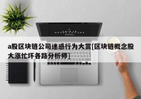 a股区块链公司迷惑行为大赏[区块链概念股大涨忙坏各路分析师]