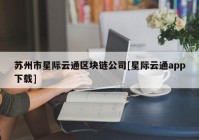 苏州市星际云通区块链公司[星际云通app下载]