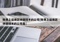 财务上运用区块链技术的公司[财务上运用区块链技术的公司是]