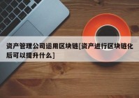 资产管理公司运用区块链[资产进行区块链化后可以提升什么]