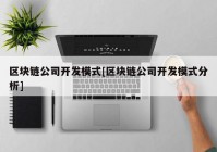 区块链公司开发模式[区块链公司开发模式分析]