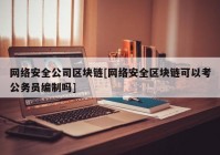 网络安全公司区块链[网络安全区块链可以考公务员编制吗]