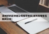 湖州好的区块链公司推荐哪家[湖州有哪些互联网公司]