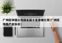 广州区块链公司排名前十名有哪几家[广州区块链产业协会]