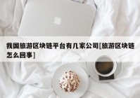 我国旅游区块链平台有几家公司[旅游区块链怎么回事]