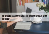 加拿大国际区块链公司[加拿大数字货币交易所排名]