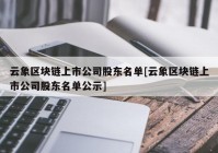 云象区块链上市公司股东名单[云象区块链上市公司股东名单公示]