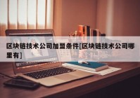 区块链技术公司加盟条件[区块链技术公司哪里有]