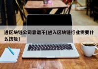 进区块链公司靠谱不[进入区块链行业需要什么技能]