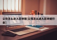 公司怎么进入区块链[公司怎么进入区块链行业]