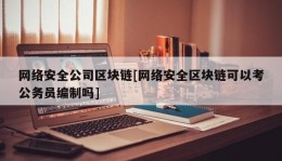 网络安全公司区块链[网络安全区块链可以考公务员编制吗]