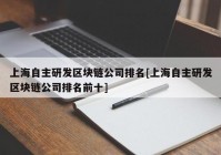 上海自主研发区块链公司排名[上海自主研发区块链公司排名前十]