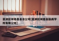 亚洲区块链基金会公司[亚洲区块链金融商学院有限公司]