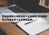 区块链理财公司排名前十名有哪些[区块链理财公司排名前十名有哪些品牌]