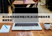 浙江比较大的区块链公司[浙江区块链技术发展研究会]