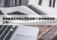 郑州蜂巢区块链公司搬到哪了[郑州蜂巢装饰公司]