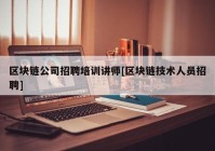 区块链公司招聘培训讲师[区块链技术人员招聘]