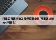 阿里公司区块链工程师招聘条件[阿里区块链app叫什么]